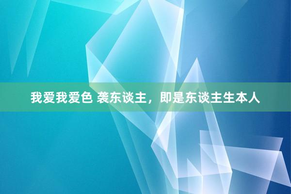 我爱我爱色 袭东谈主，即是东谈主生本人