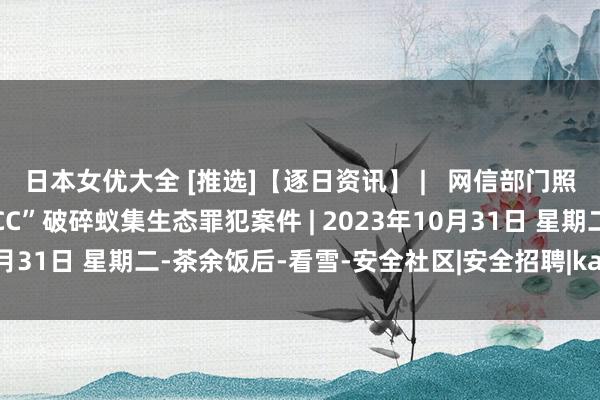 日本女优大全 [推选]【逐日资讯】 |   网信部门照章查处“夸克”、“网易CC”破碎蚁集生态罪犯案件 | 2023年10月31日 星期二-茶余饭后-看雪-安全社区|安全招聘|kanxue.com