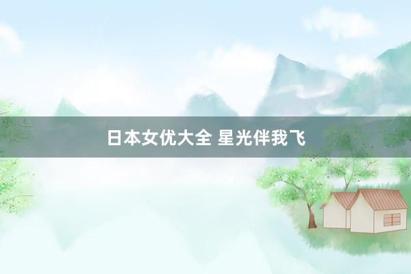 日本女优大全 星光伴我飞