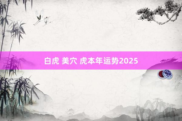 白虎 美穴 虎本年运势2025
